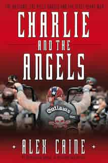 Charlie And The Angels: The Outlaws, The Hells Angels And The Sixty Years War de Alex Caine