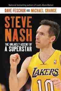 Steve Nash: The Unlikely Ascent Of A Superstar by Dave Feschuk