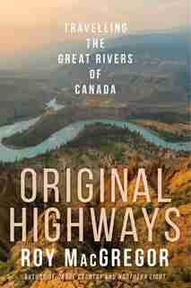 Original Highways: Travelling The Great Rivers Of Canada by Roy Macgregor