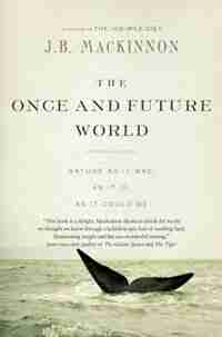 The Once And Future World: Nature As It Was, As It Is, As It Could Be by J.b. Mackinnon