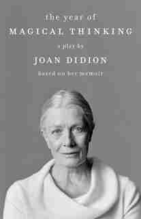 The Year Of Magical Thinking: A Play By Joan Didion Based On Her Memoir by Joan Didion