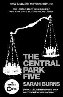 The Central Park Five: The Untold Story Behind One Of New York City's Most Infamous Crimes de Sarah Burns