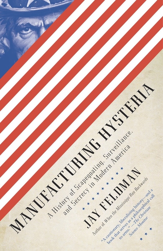 Manufacturing Hysteria: A History Of Scapegoating, Surveillance, And Secrecy In Modern America