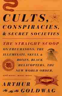 Cults, Conspiracies, And Secret Societies: The Straight Scoop On Freemasons, The Illuminati, Skull And Bones, Black Helicopters, The New World de Arthur Goldwag
