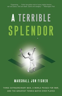 A Terrible Splendor: Three Extraordinary Men, A World Poised For War, And The Greatest Tennis Match Ever Played