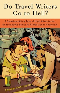 Do Travel Writers Go to Hell?: A Swashbuckling Tale of High Adventures, Questionable Ethics, and Professional Hedonism