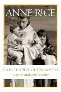 Called Out Of Darkness: A Spiritual Confession by Anne Rice