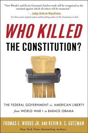 Who Killed The Constitution?: The Federal Government Vs. American Liberty From World War I To Barack Obama