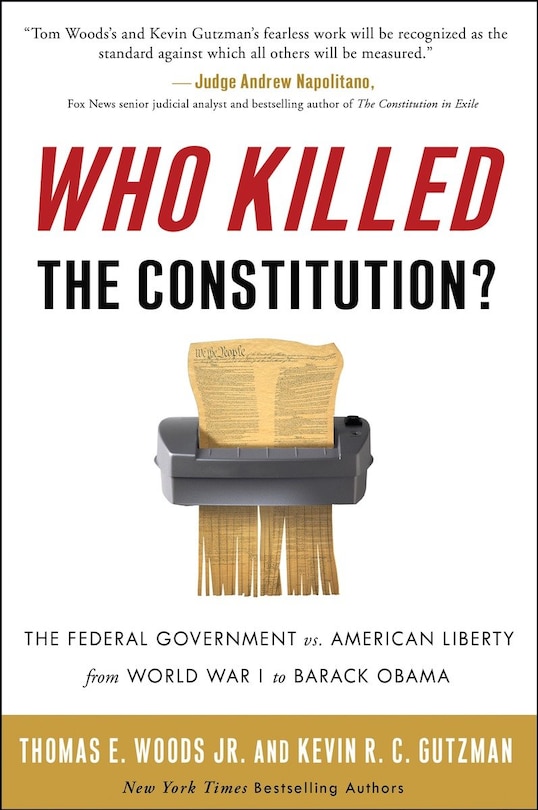 Who Killed The Constitution?: The Federal Government Vs. American Liberty From World War I To Barack Obama