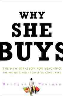 Why She Buys: The New Strategy For Reaching The World's Most Powerful Consumers by Bridget Brennan