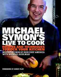 Michael Symon's Live To Cook: Recipes And Techniques To Rock Your Kitchen: A Cookbook by Michael Symon