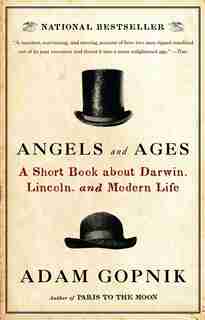 Angels And Ages: Lincoln, Darwin, And The Birth Of The Modern Age by Adam Gopnik