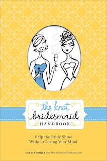 The Knot Bridesmaid Handbook: Help The Bride Shine Without Losing Your Mind