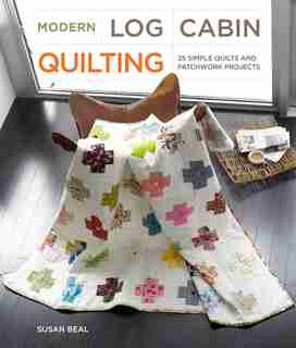Modern Log Cabin Quilting: 25 Simple Quilts And Patchwork Projects by Susan Beal