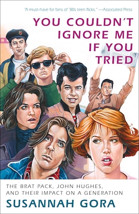 You Couldn't Ignore Me If You Tried: The Brat Pack, John Hughes, And Their Impact On A Generation