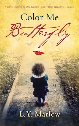 Color Me Butterfly: A Novel Inspired By One Family's Journey From Tragedy To Triumph