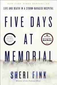 Five Days At Memorial: Life And Death In A Storm-ravaged Hospital by Sheri Fink