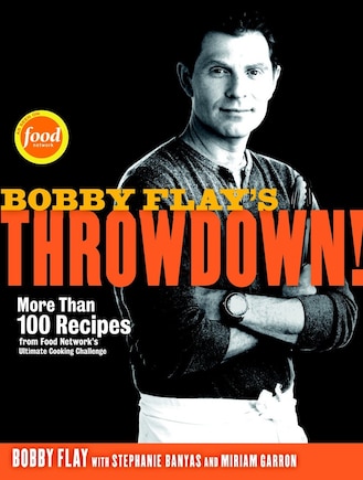 Bobby Flay's Throwdown!: More Than 100 Recipes From Food Network's Ultimate Cooking Challenge: A Cookbook