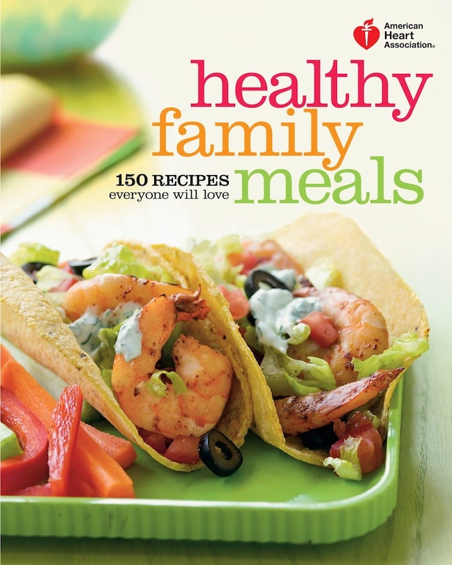 American Heart Association Healthy Family Meals: 150 Recipes Everyone Will Love: A Cookbook