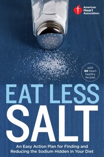 American Heart Association Eat Less Salt: An Easy Action Plan For Finding And Reducing The Sodium Hidden In Your Diet