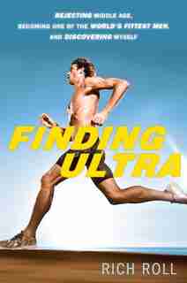 Finding Ultra: Rejecting Middle Age, Becoming One Of The World's Fittest Men, And Discovering Myself by Rich Roll