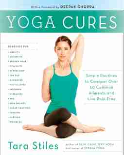 Yoga Cures: Simple Routines To Conquer More Than 50 Common Ailments And Live Pain-free by Tara Stiles