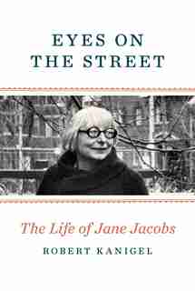 Eyes On The Street: The Life Of Jane Jacobs by Robert Kanigel