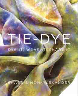 Tie-dye: Dye It, Wear It, Share It by Shabd Simon-alexander