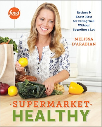 Supermarket Healthy: Recipes And Know-how For Eating Well Without Spending A Lot: A Cookbook