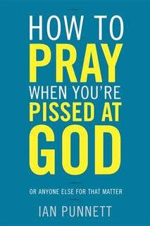 Front cover_How To Pray When You're Pissed At God