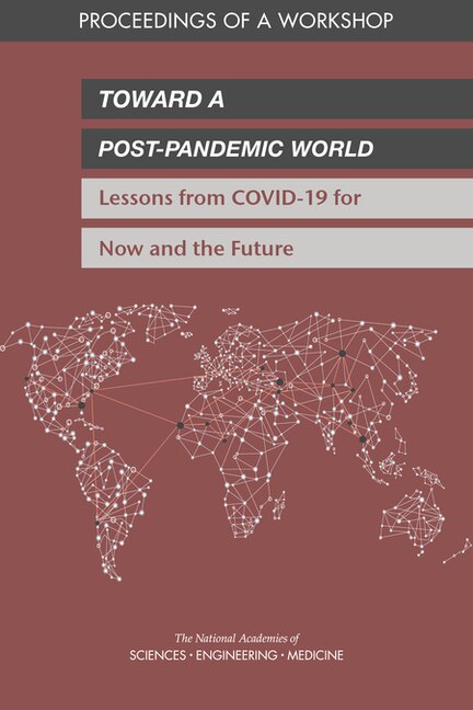 Toward a Post-Pandemic World: Lessons from Covid-19 for Now and the Future: Proceedings of a Workshop