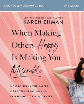 When Making Others Happy Is Making You Miserable Bible Study Guide plus Streaming Video: How to Break the Pattern of People Pleasing and Confidently Live Your Life