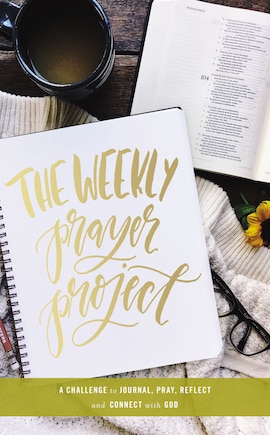 The Weekly Prayer Project: A Challenge To Journal, Pray, Reflect, And Connect With God