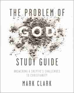 The Problem Of God Study Guide: Answering A Skeptic's Challenges To Christianity by Mark Clark