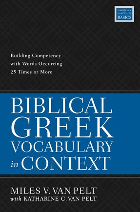 Biblical Greek Vocabulary In Context: Building Competency With Words Occurring 25 Times Or More