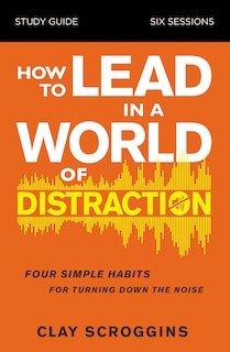 Front cover_How To Lead In A World Of Distraction Study Guide