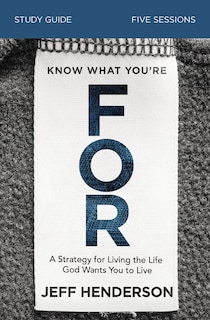 Know What You're FOR Bible Study Guide: A Strategy for Living the Life God Wants You to Live