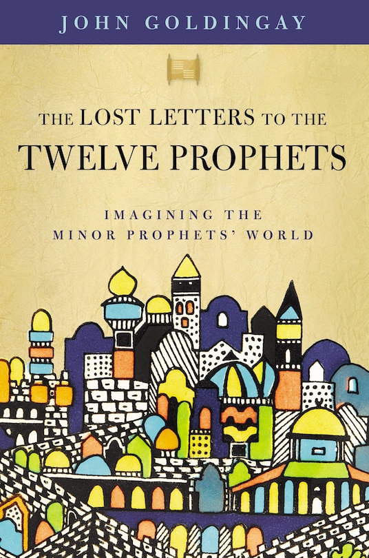 The Lost Letters To The Twelve Prophets: Imagining The Minor Prophets' World