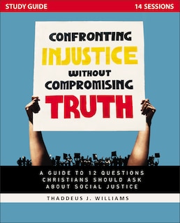 Confronting Injustice Without Compromising Truth Study Guide: A Guide To 12 Questions Christians Should Ask About Social Justice