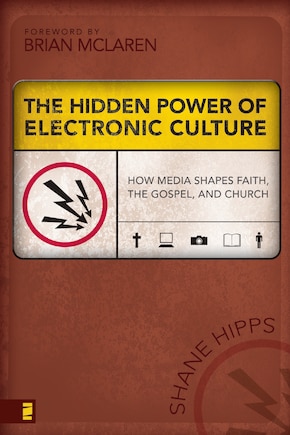 The Hidden Power Of Electronic Culture: How Media Shapes Faith, The Gospel, And Church