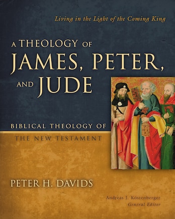 A Theology Of James, Peter, And Jude: Living In The Light Of The Coming King