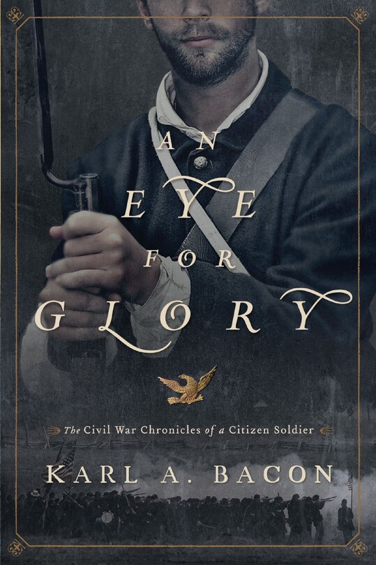 An Eye For Glory: The Civil War Chronicles Of A Citizen Soldier