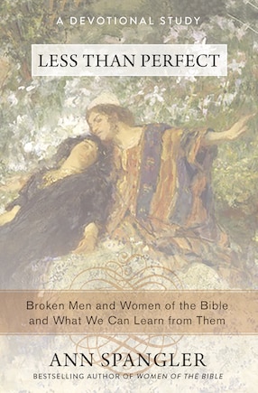 Less Than Perfect: Broken Men And Women Of The Bible And What We Can Learn From Them