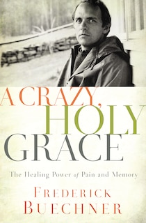 A Crazy, Holy Grace: The Healing Power Of Pain And Memory