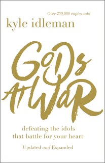 Gods At War: Defeating The Idols That Battle For Your Heart