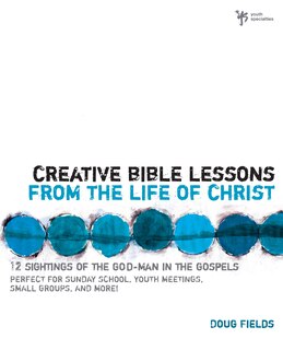 Creative Bible Lessons From The Life Of Christ: 12 Ready-to-use Bible Lessons  For Your Youth Group