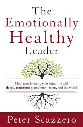 The Emotionally Healthy Leader: How Transforming Your Inner Life Will Deeply Transform Your Church, Team, And The World