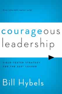 Courageous Leadership: Field-tested Strategy For The 360° Leader by Bill Hybels