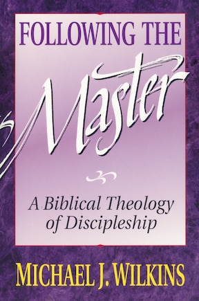 Following The Master: A Biblical Theology Of Discipleship