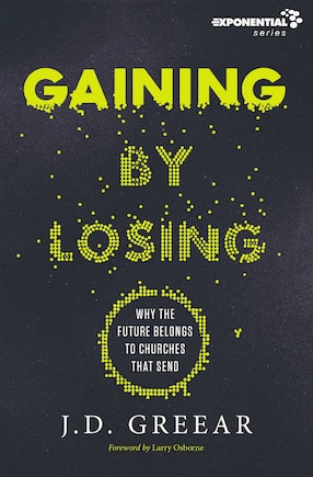 Gaining By Losing: Why The Future Belongs To Churches That Send